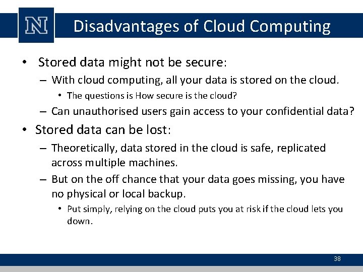 Disadvantages of Cloud Computing • Stored data might not be secure: – With cloud