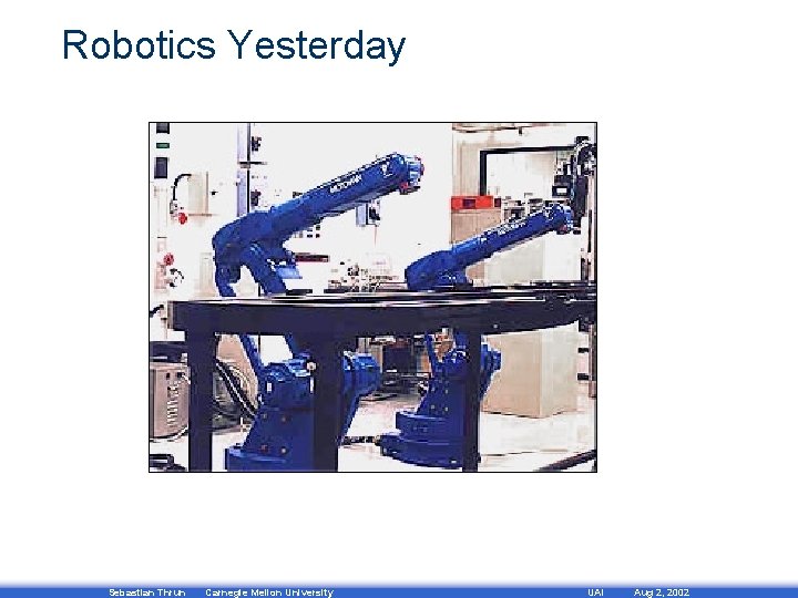 Robotics Yesterday Sebastian Thrun Carnegie Mellon University UAI Aug 2, 2002 