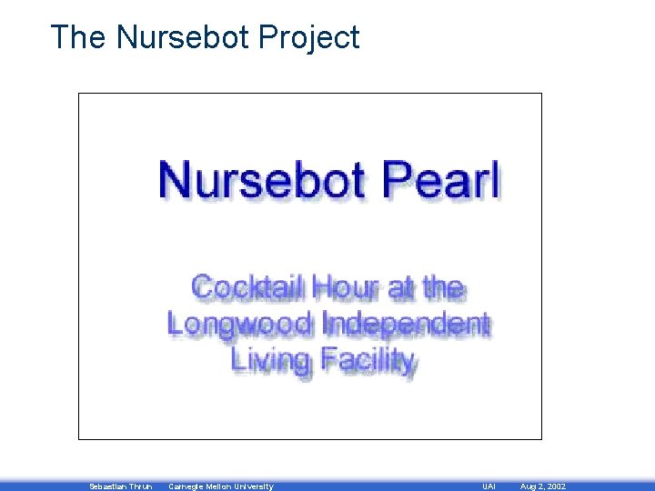 The Nursebot Project Sebastian Thrun Carnegie Mellon University UAI Aug 2, 2002 