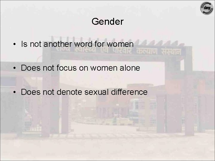 Gender • Is not another word for women • Does not focus on women