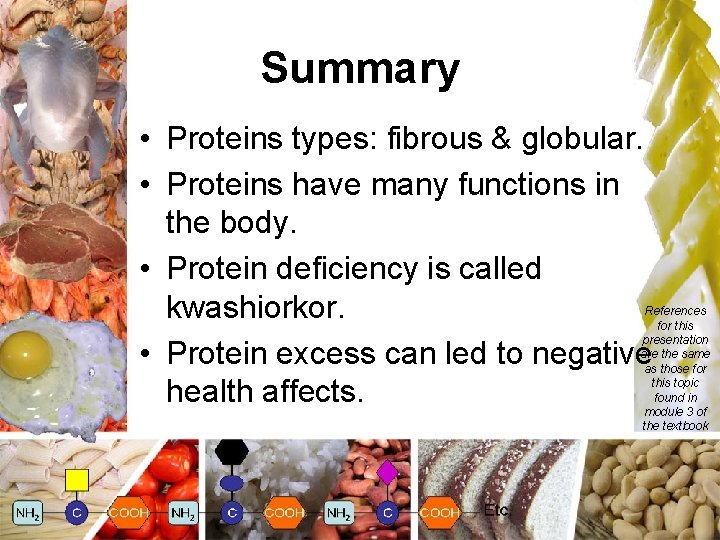Summary • Proteins types: fibrous & globular. • Proteins have many functions in the
