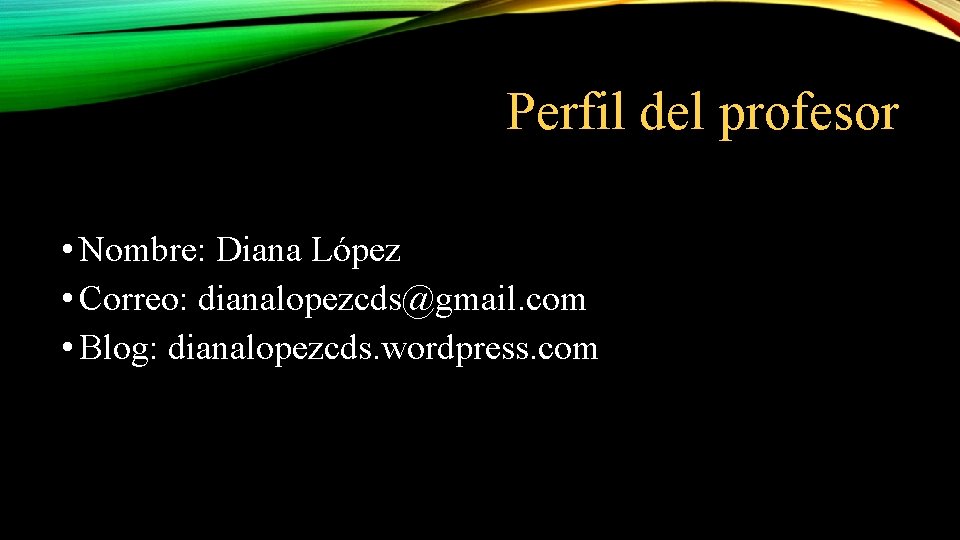 Perfil del profesor • Nombre: Diana López • Correo: dianalopezcds@gmail. com • Blog: dianalopezcds.