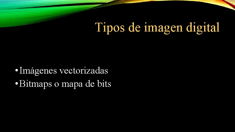Tipos de imagen digital • Imágenes vectorizadas • Bitmaps o mapa de bits 