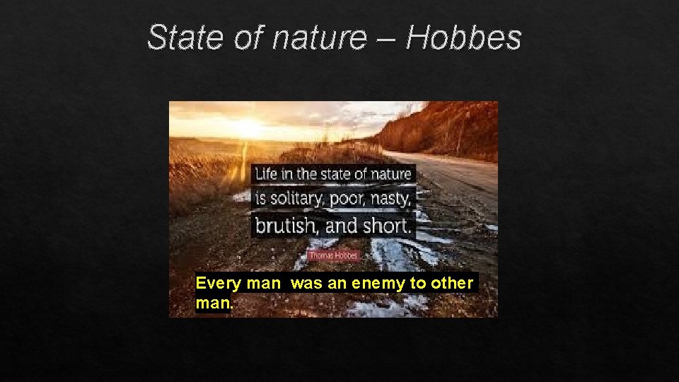 State of nature – Hobbes Every man was an enemy to other man. 