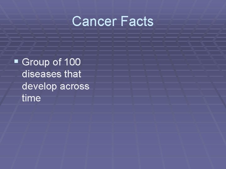 Cancer Facts § Group of 100 diseases that develop across time 