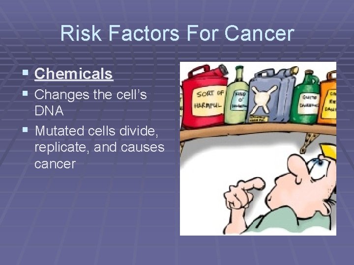 Risk Factors For Cancer § Chemicals § Changes the cell’s DNA § Mutated cells
