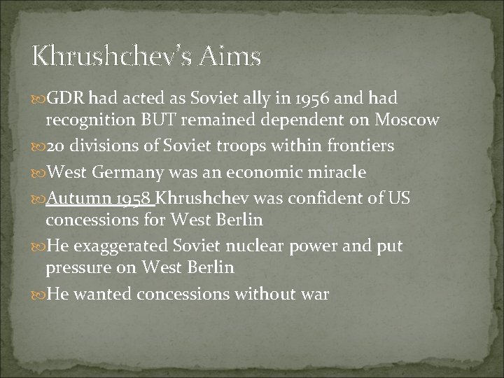 Khrushchev’s Aims GDR had acted as Soviet ally in 1956 and had recognition BUT