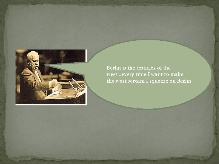 Berlin is the testicles of the west. . . every time I want to