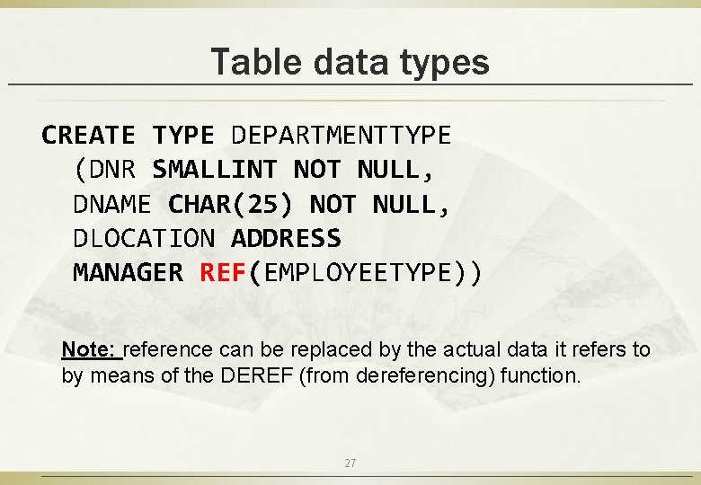 Table data types CREATE TYPE DEPARTMENTTYPE (DNR SMALLINT NOT NULL, DNAME CHAR(25) NOT NULL,
