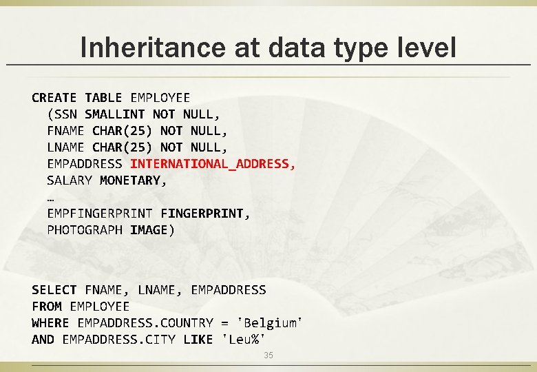Inheritance at data type level CREATE TABLE EMPLOYEE (SSN SMALLINT NOT NULL, FNAME CHAR(25)