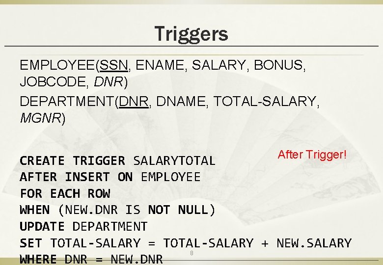 Triggers EMPLOYEE(SSN, ENAME, SALARY, BONUS, JOBCODE, DNR) DEPARTMENT(DNR, DNAME, TOTAL-SALARY, MGNR) After Trigger! CREATE