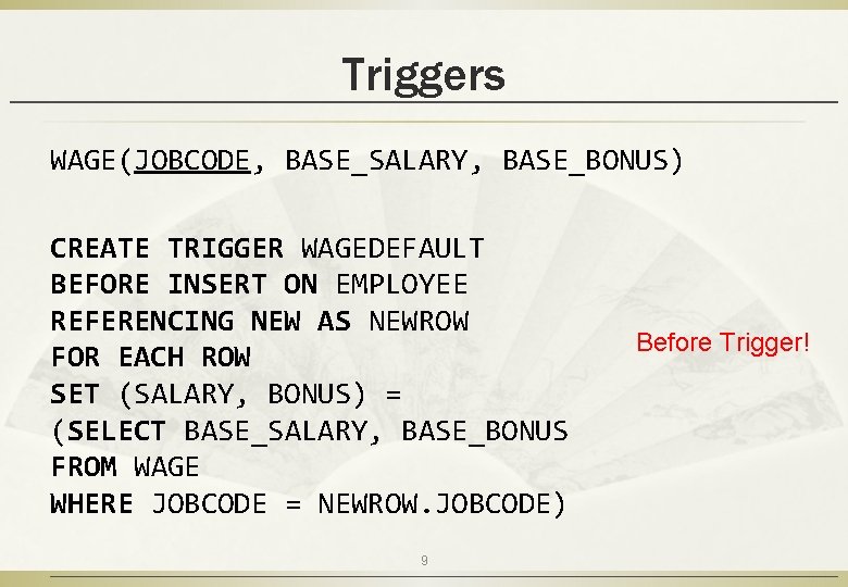 Triggers WAGE(JOBCODE, BASE_SALARY, BASE_BONUS) CREATE TRIGGER WAGEDEFAULT BEFORE INSERT ON EMPLOYEE REFERENCING NEW AS