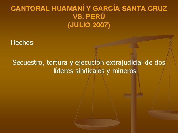 CANTORAL HUAMANÍ Y GARCÍA SANTA CRUZ VS. PERÚ (JULIO 2007) Hechos Secuestro, tortura y