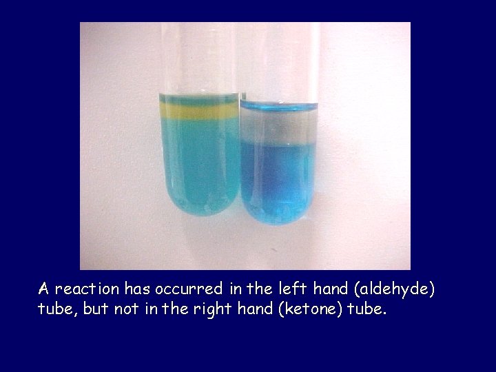 A reaction has occurred in the left hand (aldehyde) tube, but not in the