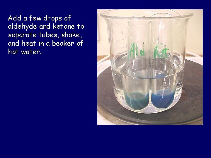 Add a few drops of aldehyde and ketone to separate tubes, shake, and heat