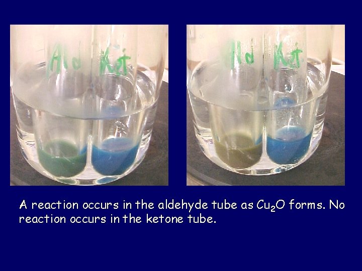 A reaction occurs in the aldehyde tube as Cu 2 O forms. No reaction