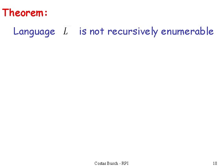 Theorem: Language is not recursively enumerable Costas Busch - RPI 18 