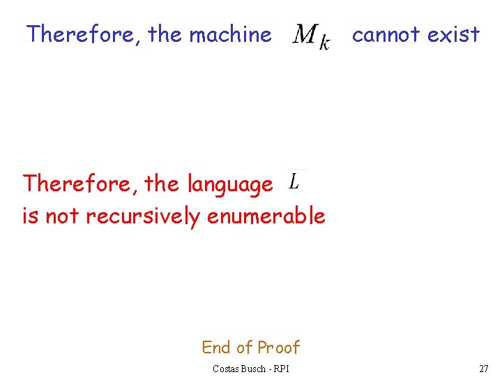 Therefore, the machine cannot exist Therefore, the language is not recursively enumerable End of