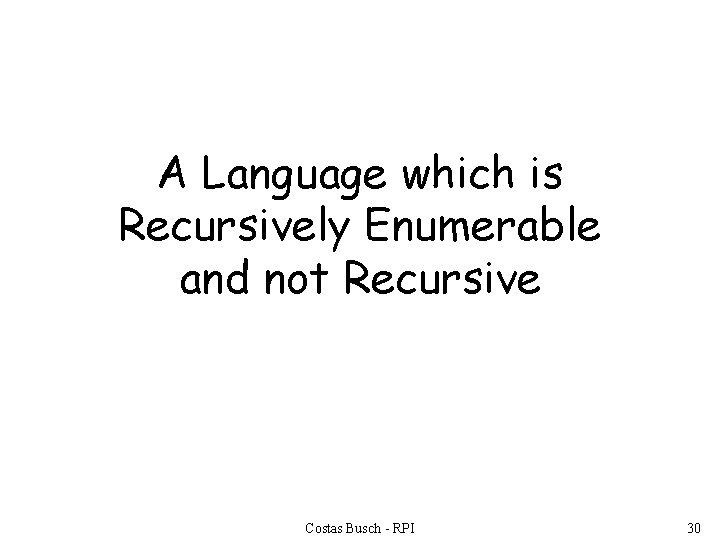 A Language which is Recursively Enumerable and not Recursive Costas Busch - RPI 30
