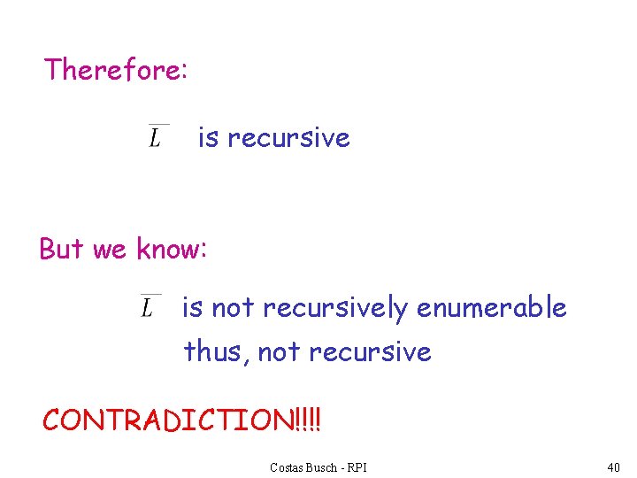 Therefore: is recursive But we know: is not recursively enumerable thus, not recursive CONTRADICTION!!!!