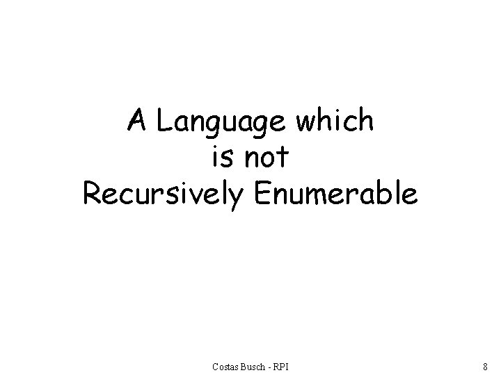 A Language which is not Recursively Enumerable Costas Busch - RPI 8 