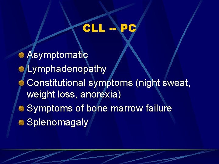 CLL -- PC Asymptomatic Lymphadenopathy Constitutional symptoms (night sweat, weight loss, anorexia) Symptoms of