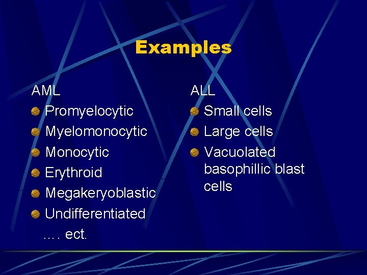 Examples AML Promyelocytic Myelomonocytic Monocytic Erythroid Megakeryoblastic Undifferentiated …. ect. ALL Small cells Large