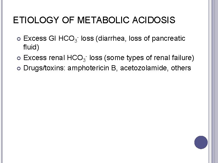 ETIOLOGY OF METABOLIC ACIDOSIS Excess GI HCO 3 - loss (diarrhea, loss of pancreatic