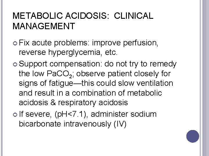 METABOLIC ACIDOSIS: CLINICAL MANAGEMENT Fix acute problems: improve perfusion, reverse hyperglycemia, etc. Support compensation: