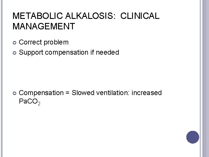 METABOLIC ALKALOSIS: CLINICAL MANAGEMENT Correct problem Support compensation if needed Compensation = Slowed ventilation:
