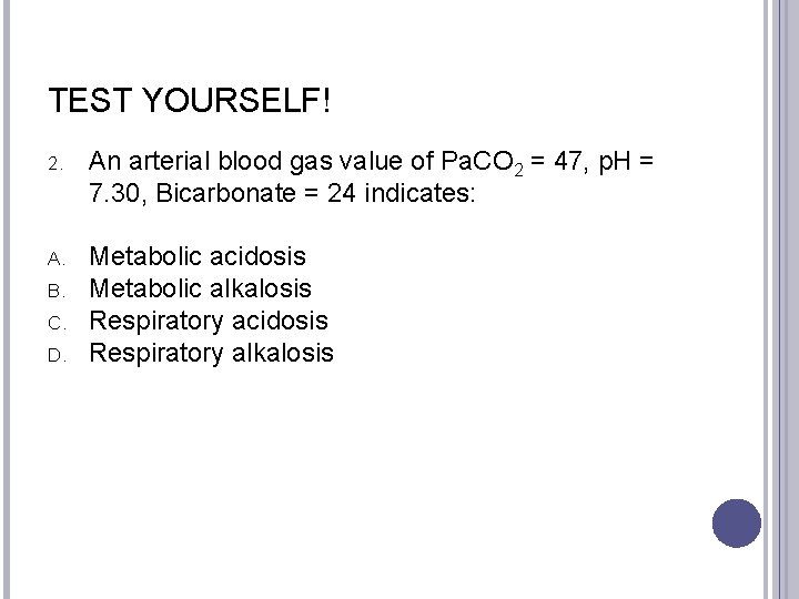 TEST YOURSELF! 2. An arterial blood gas value of Pa. CO 2 = 47,