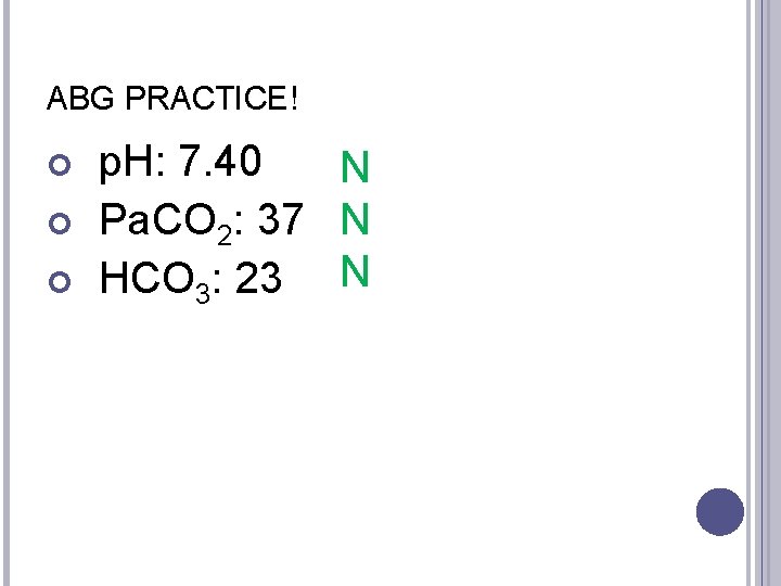 ABG PRACTICE! p. H: 7. 40 N Pa. CO 2: 37 N HCO 3: