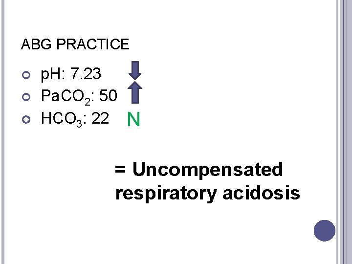 ABG PRACTICE p. H: 7. 23 Pa. CO 2: 50 HCO 3: 22 N