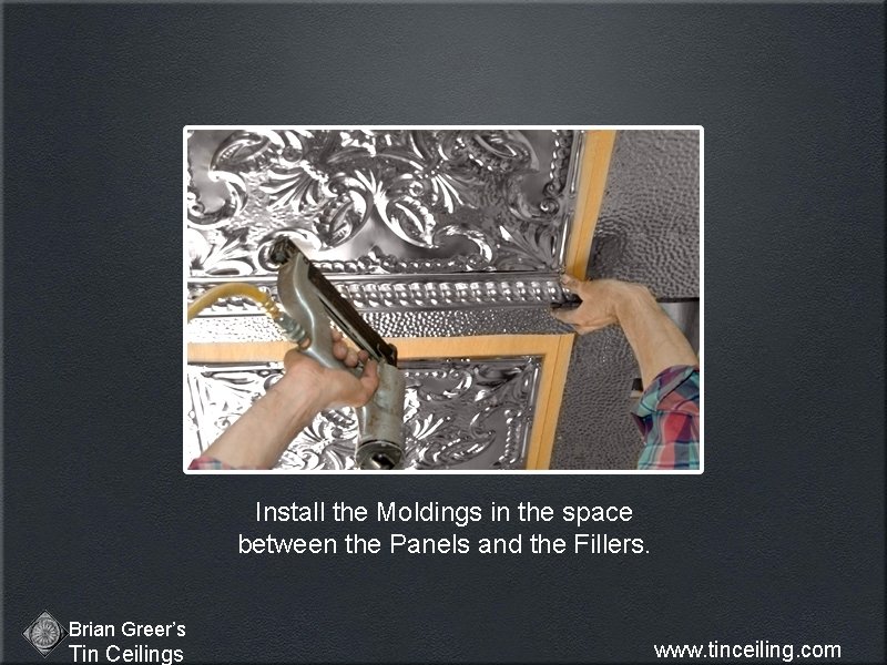 Install the Moldings in the space between the Panels and the Fillers. Brian Greer’s