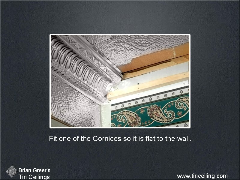 Fit one of the Cornices so it is flat to the wall. Brian Greer’s