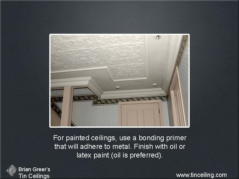 For painted ceilings, use a bonding primer that will adhere to metal. Finish with