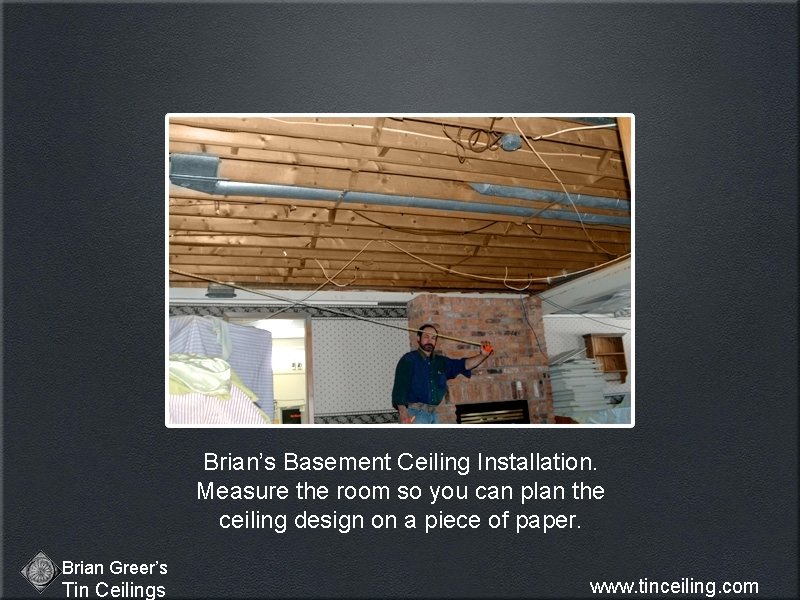 Brian’s Basement Ceiling Installation. Measure the room so you can plan the ceiling design