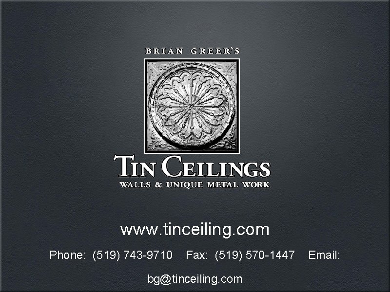 www. tinceiling. com Phone: (519) 743 -9710 Fax: (519) 570 -1447 bg@tinceiling. com Email: