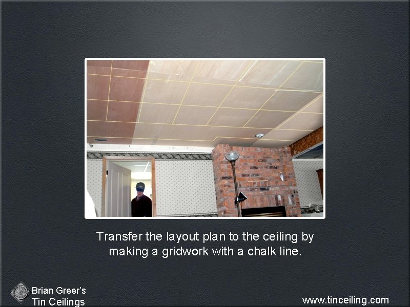 Transfer the layout plan to the ceiling by making a gridwork with a chalk