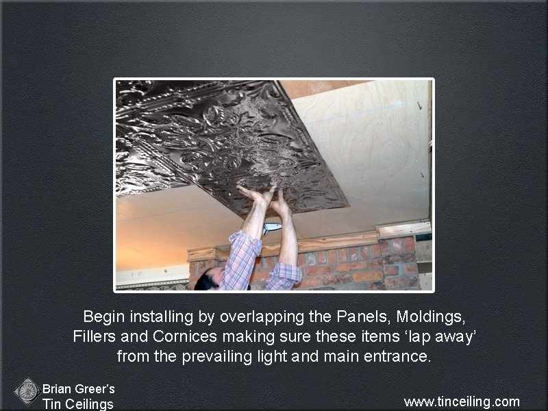 Begin installing by overlapping the Panels, Moldings, Fillers and Cornices making sure these items