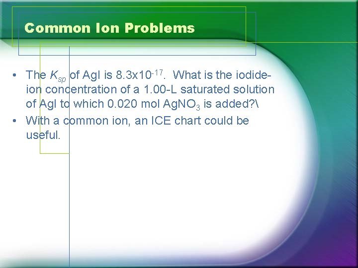 Common Ion Problems • The Ksp of Ag. I is 8. 3 x 10