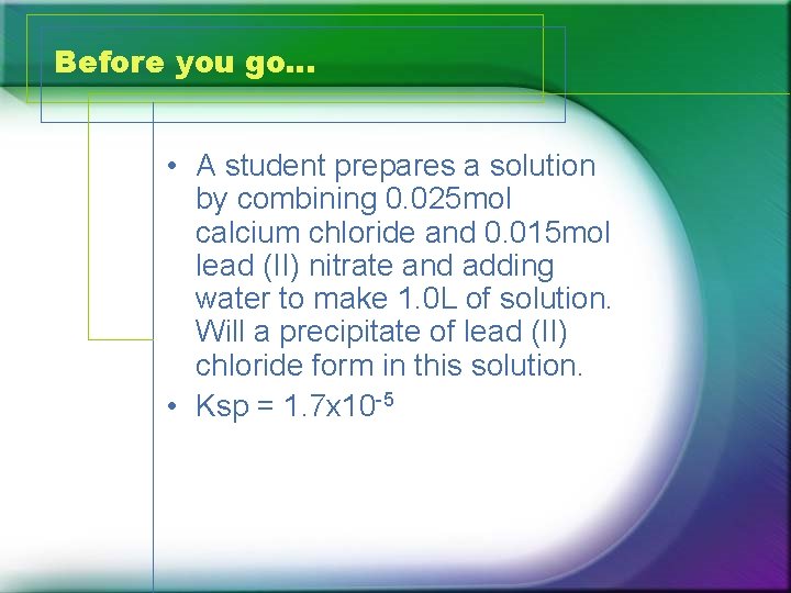 Before you go… • A student prepares a solution by combining 0. 025 mol