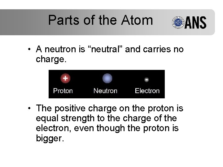 Parts of the Atom • A neutron is “neutral” and carries no charge. •