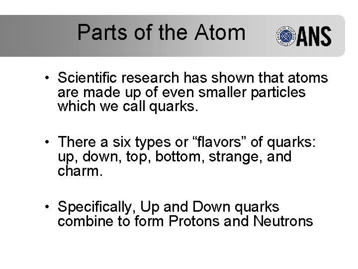 Parts of the Atom • Scientific research has shown that atoms are made up