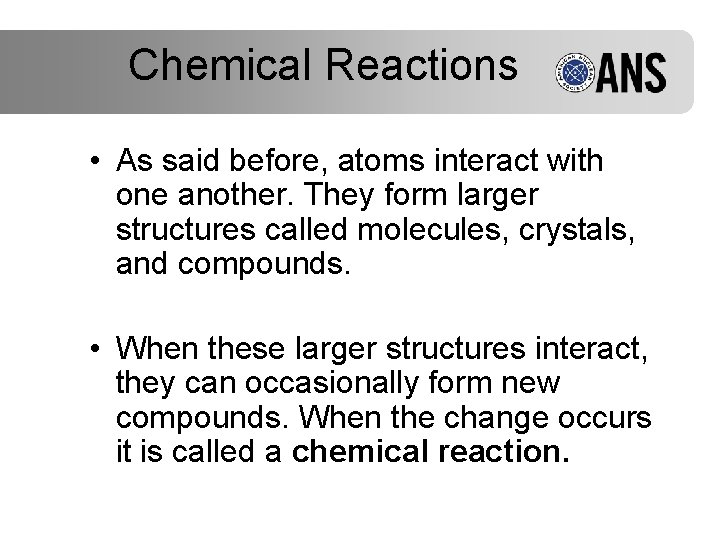 Chemical Reactions • As said before, atoms interact with one another. They form larger