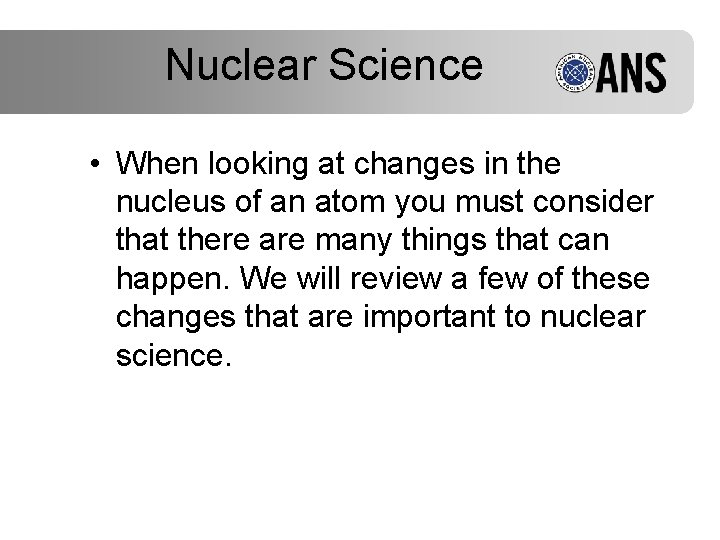 Nuclear Science • When looking at changes in the nucleus of an atom you