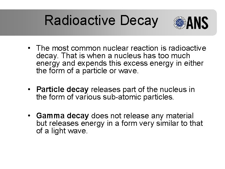 Radioactive Decay • The most common nuclear reaction is radioactive decay. That is when