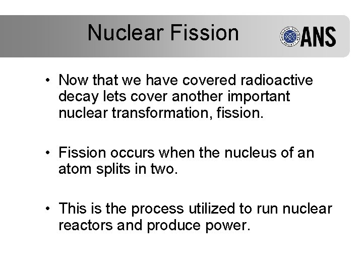 Nuclear Fission • Now that we have covered radioactive decay lets cover another important