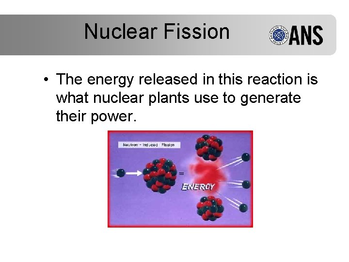 Nuclear Fission • The energy released in this reaction is what nuclear plants use