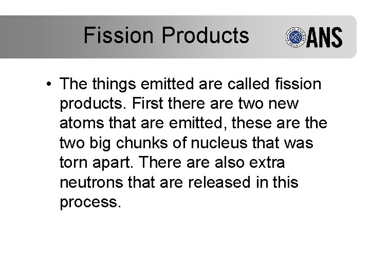 Fission Products • The things emitted are called fission products. First there are two